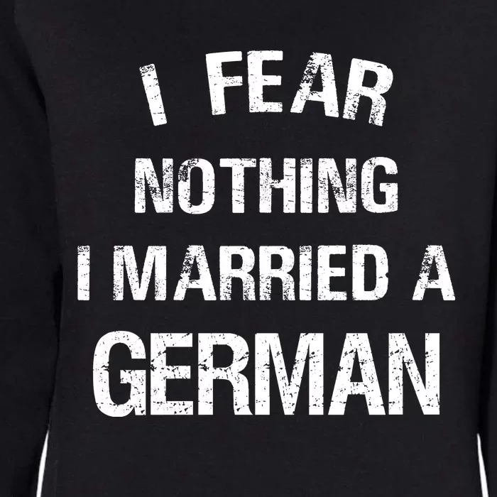 I Fear Nothing I Married A German Shirt Funny German Womens California Wash Sweatshirt