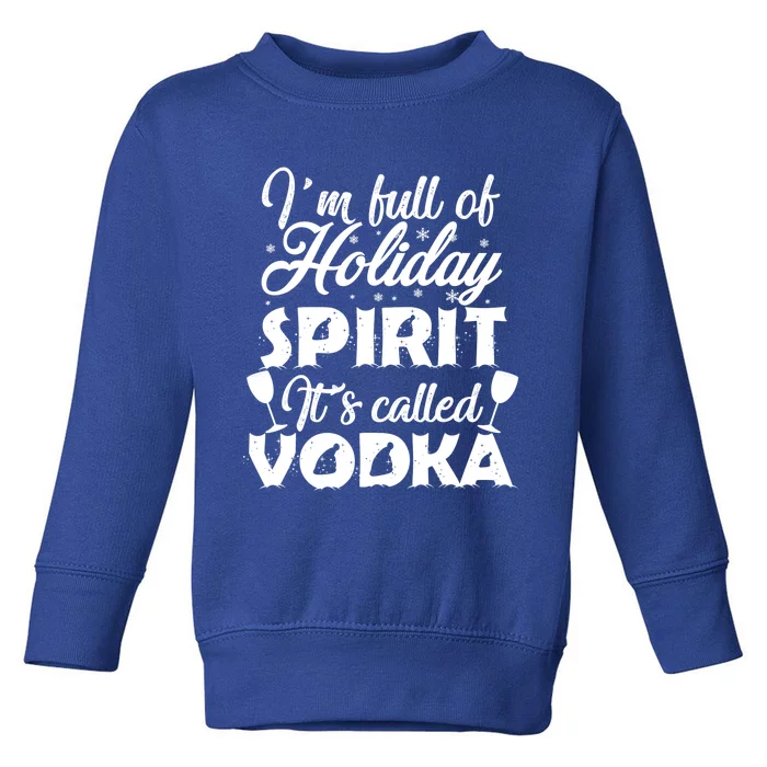 I'm Full Of Holiday Spirit It's Called Vodka Gift Toddler Sweatshirt