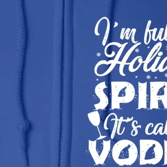 I'm Full Of Holiday Spirit It's Called Vodka Gift Full Zip Hoodie