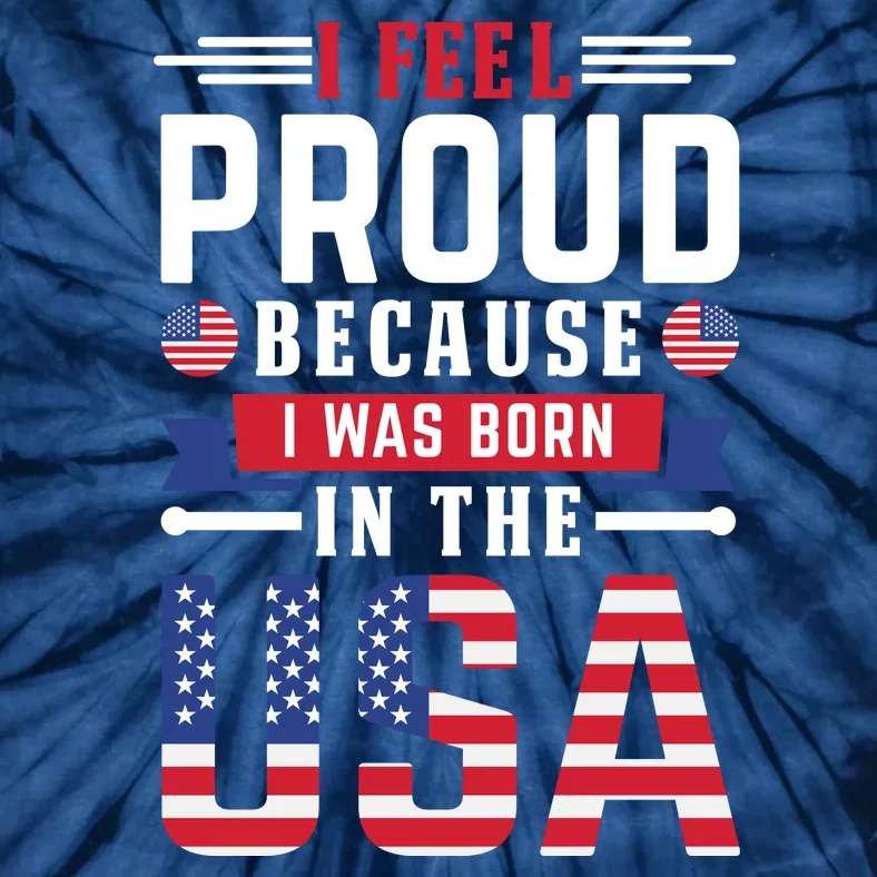 I Feel Proud Because I Was Born In The Usa Tie-Dye T-Shirt