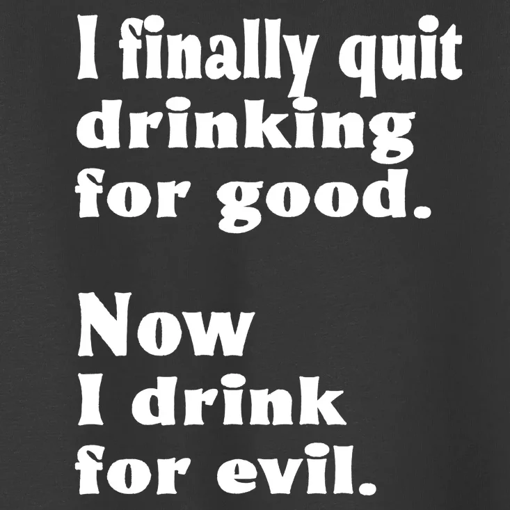 I Finally Quit Drinking For Good Toddler T-Shirt