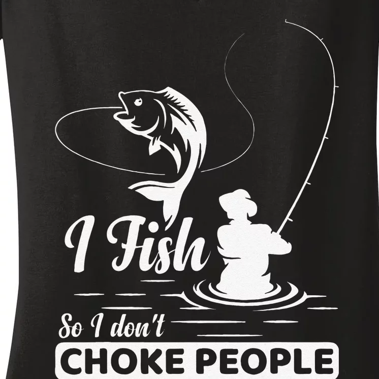 I Fish So I Dont Choke People Funny Sayings Fishing Women's V-Neck T-Shirt