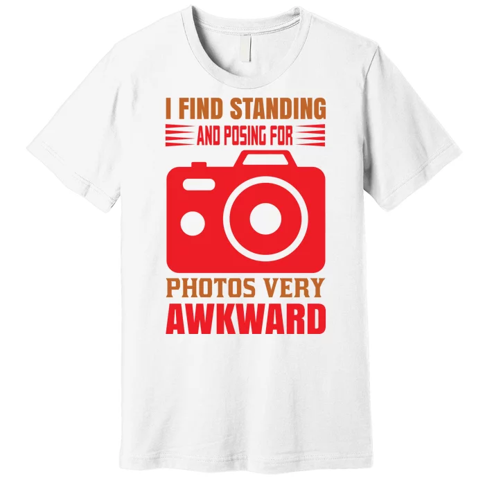 I Find Standing And Posing For Photos Very Awkward Premium T-Shirt