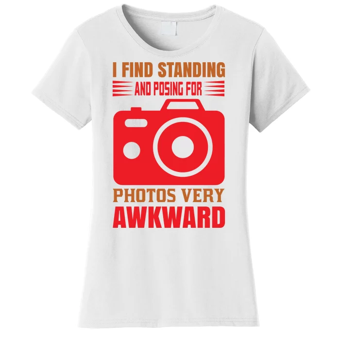 I Find Standing And Posing For Photos Very Awkward Women's T-Shirt