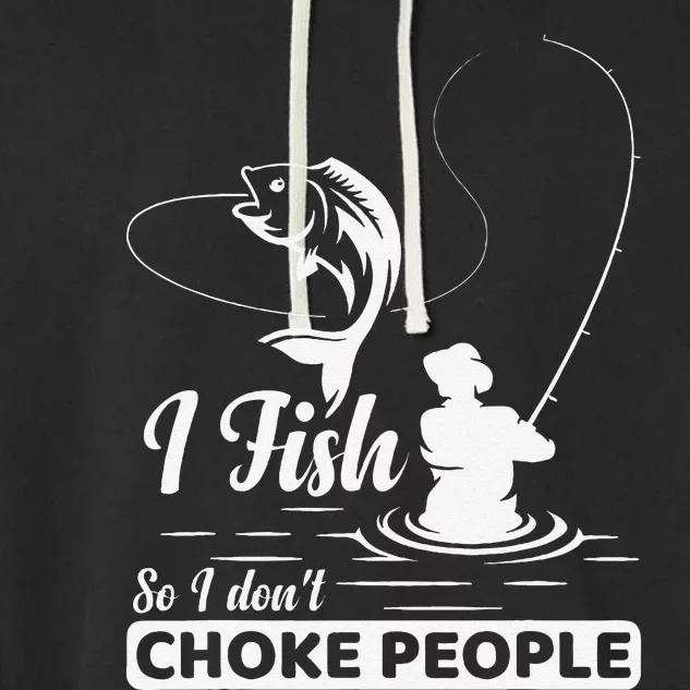 I Fish So I DonT Choke People Funny Sayings Fishing Garment-Dyed Fleece Hoodie