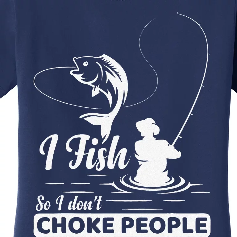 I Fish So I DonT Choke People Funny Sayings Fishing Women's T-Shirt