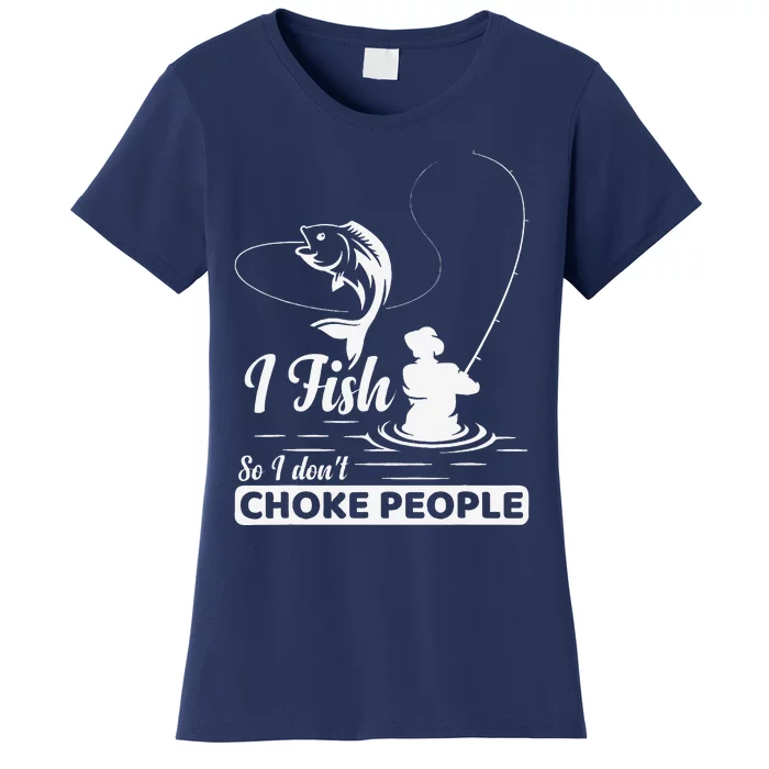 I Fish So I DonT Choke People Funny Sayings Fishing Women's T-Shirt