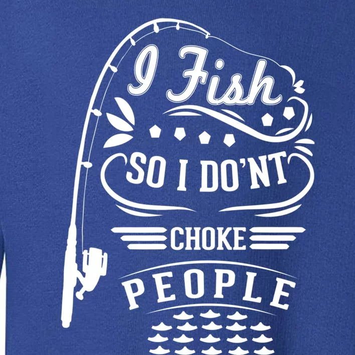 I Fish So I Not Choke People Funny Fisher Family Fishing Funny Gift Toddler Sweatshirt