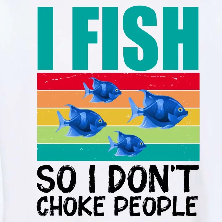 I Fish So I Don't Choke People Funny Fishing Garment-Dyed Sweatshirt