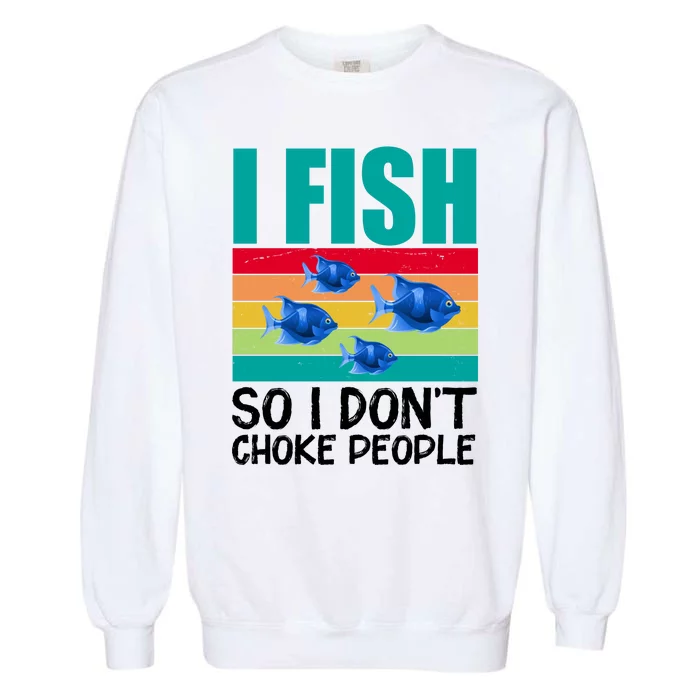 I Fish So I Don't Choke People Funny Fishing Garment-Dyed Sweatshirt