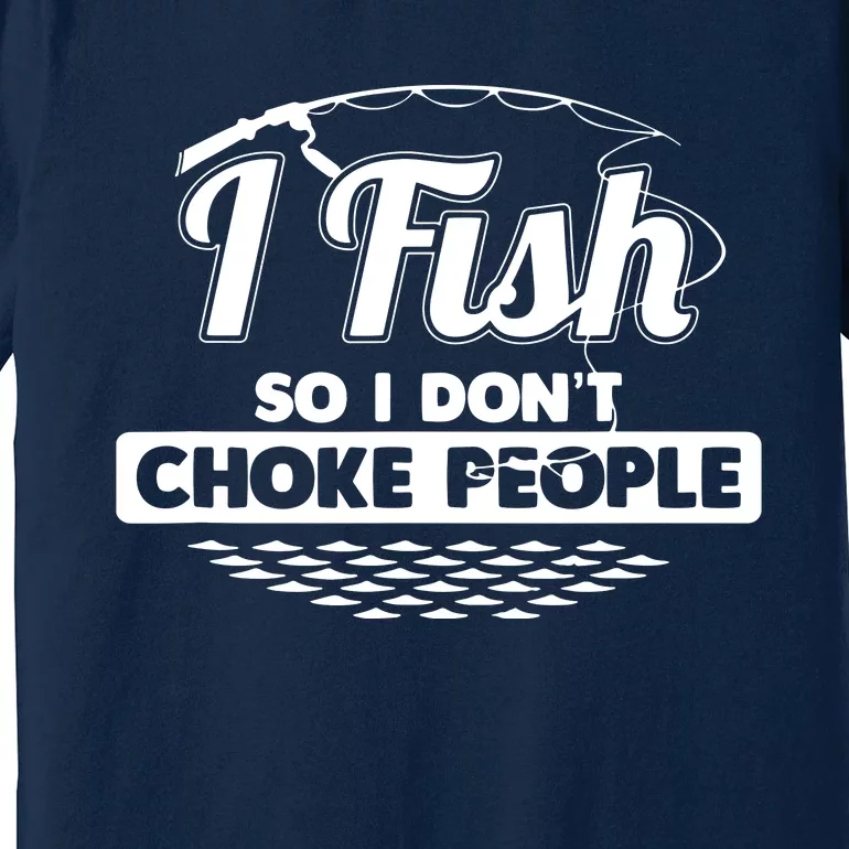 I Fish So I Don't Choke People Funny Sayings Fishing Premium T-Shirt