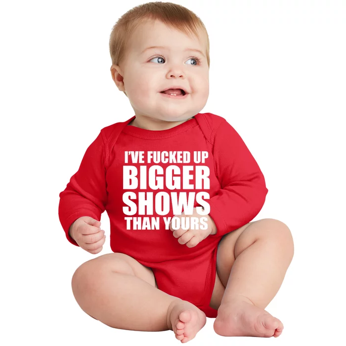 Ive Fucked Up Bigger Shows Than Yours Baby Long Sleeve Bodysuit