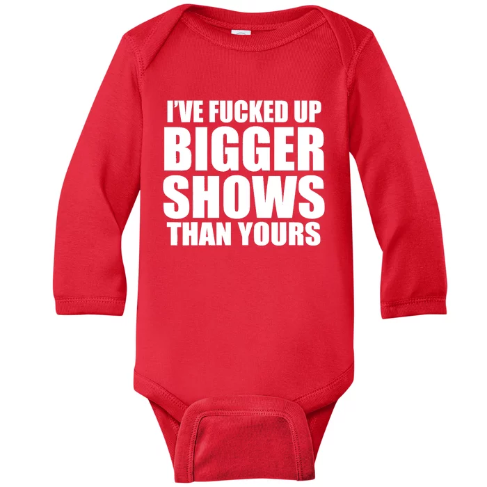 Ive Fucked Up Bigger Shows Than Yours Baby Long Sleeve Bodysuit