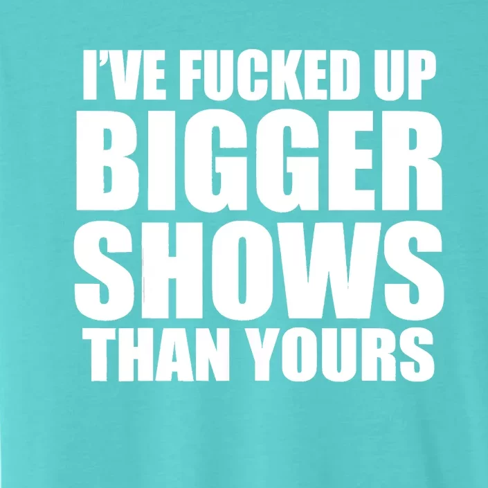 Ive Fucked Up Bigger Shows Than Yours ChromaSoft Performance T-Shirt