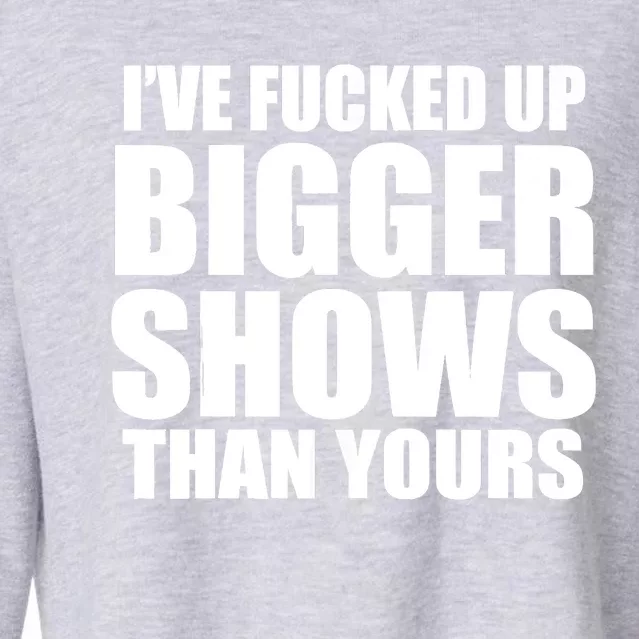 Ive Fucked Up Bigger Shows Than Yours Cropped Pullover Crew