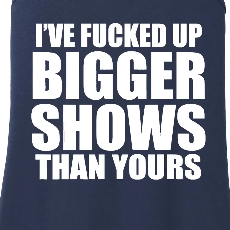 Ive Fucked Up Bigger Shows Than Yours Ladies Essential Tank