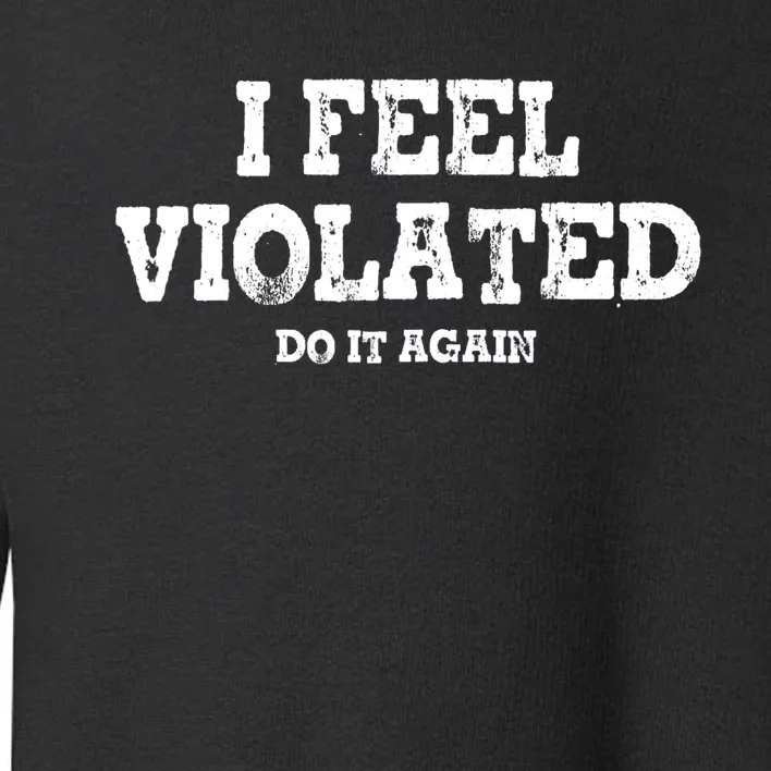 I Feel Violated Do It Again Toddler Sweatshirt