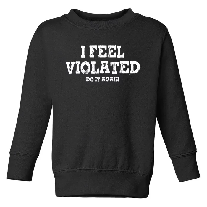 I Feel Violated Do It Again Toddler Sweatshirt