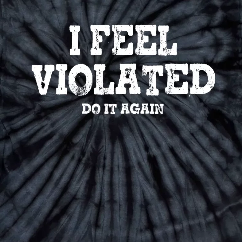 I Feel Violated Do It Again Tie-Dye T-Shirt