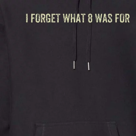 I Forget What 8 Was For Premium Hoodie