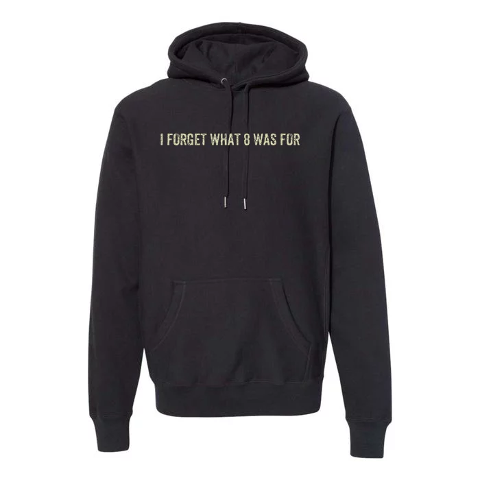 I Forget What 8 Was For Premium Hoodie