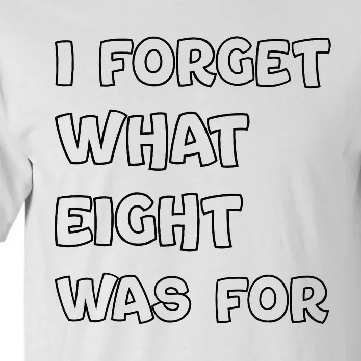 I Forget What Eight Was For Funny Sarcastic Tall T-Shirt