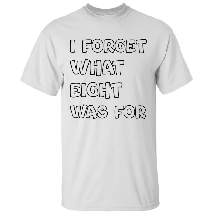 I Forget What Eight Was For Funny Sarcastic Tall T-Shirt