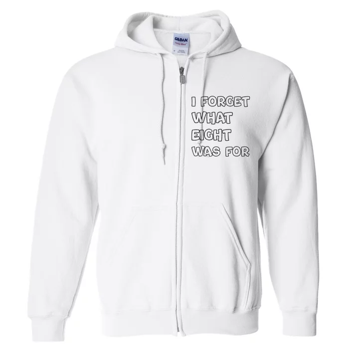 I Forget What Eight Was For Funny Sarcastic Full Zip Hoodie