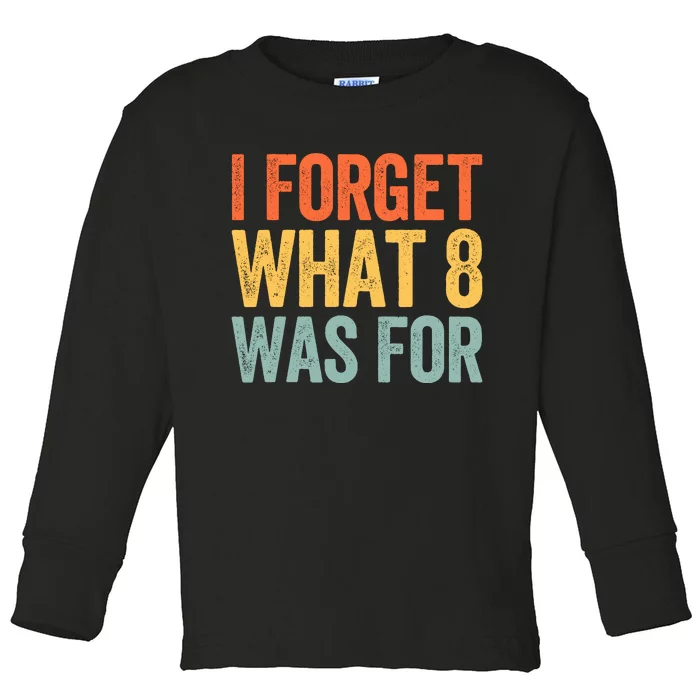 I Forget What 8 Was For Toddler Long Sleeve Shirt