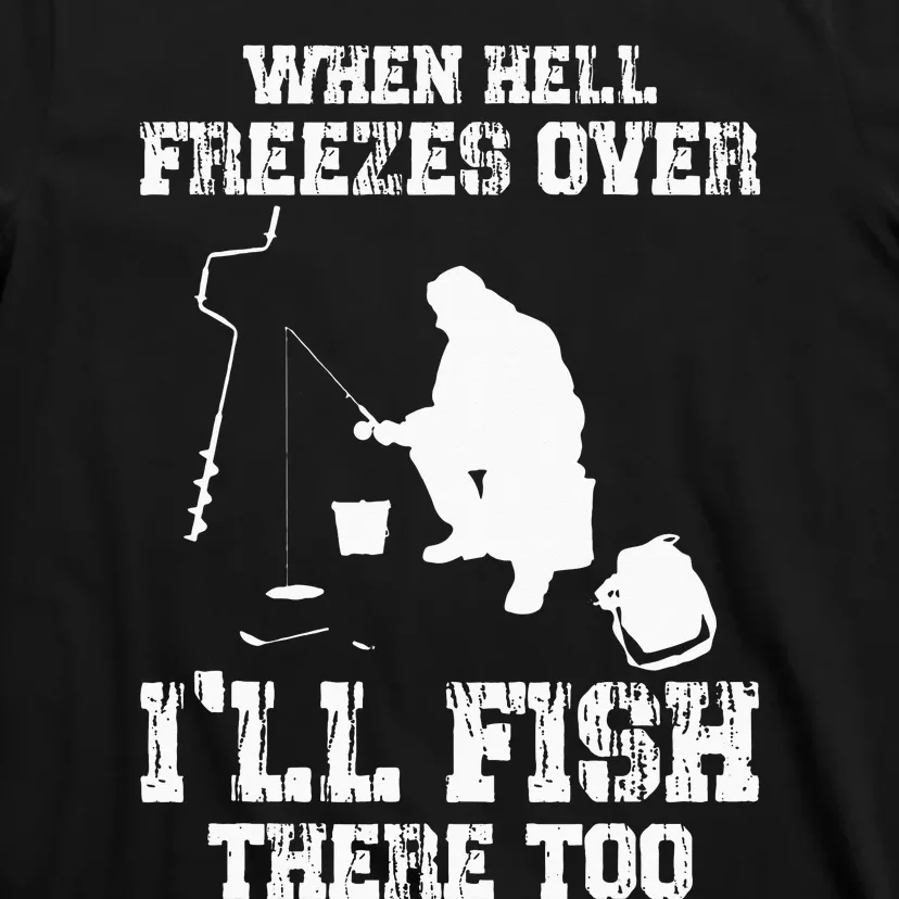 Ice Fishing When Hell Freezes Over I'll Fish There Too T-Shirt