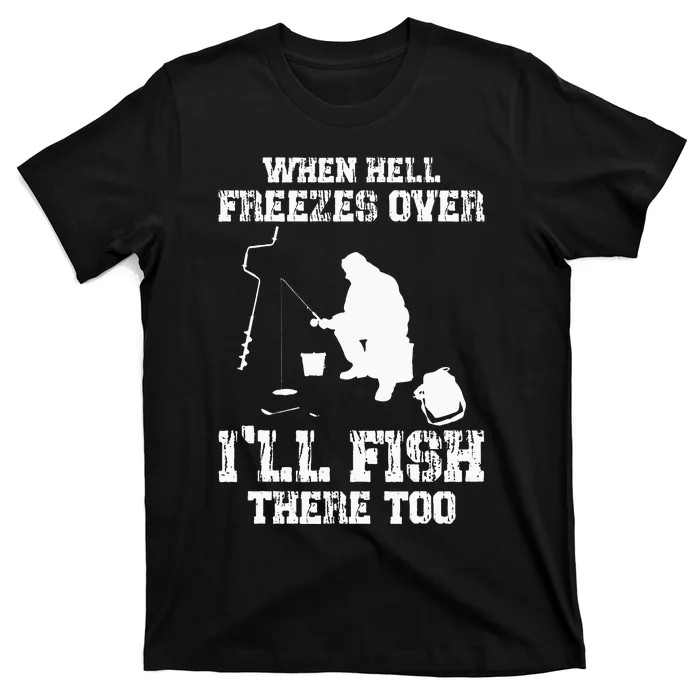 Ice Fishing When Hell Freezes Over I'll Fish There Too T-Shirt