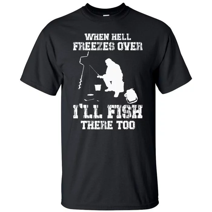 Ice Fishing When Hell Freezes Over I'll Fish There Too Tall T-Shirt