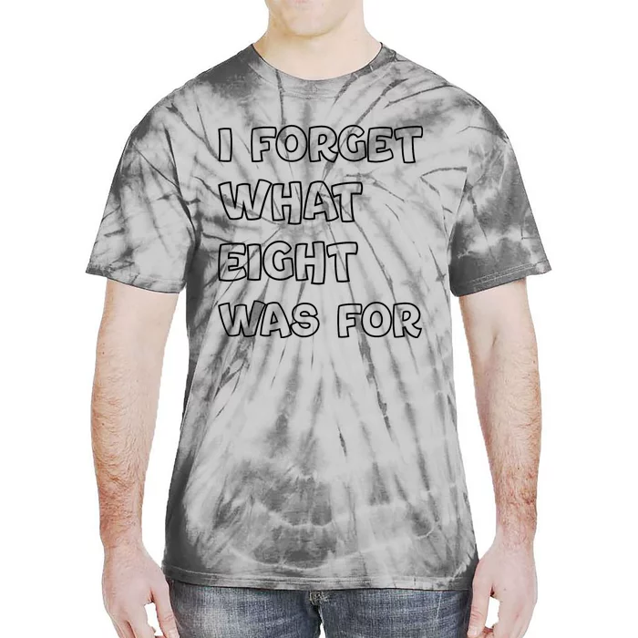 I Forget What Eight Was For Funny Sarcastic Tie-Dye T-Shirt