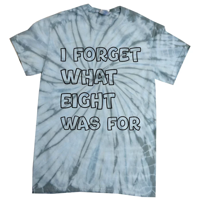 I Forget What Eight Was For Funny Sarcastic Tie-Dye T-Shirt