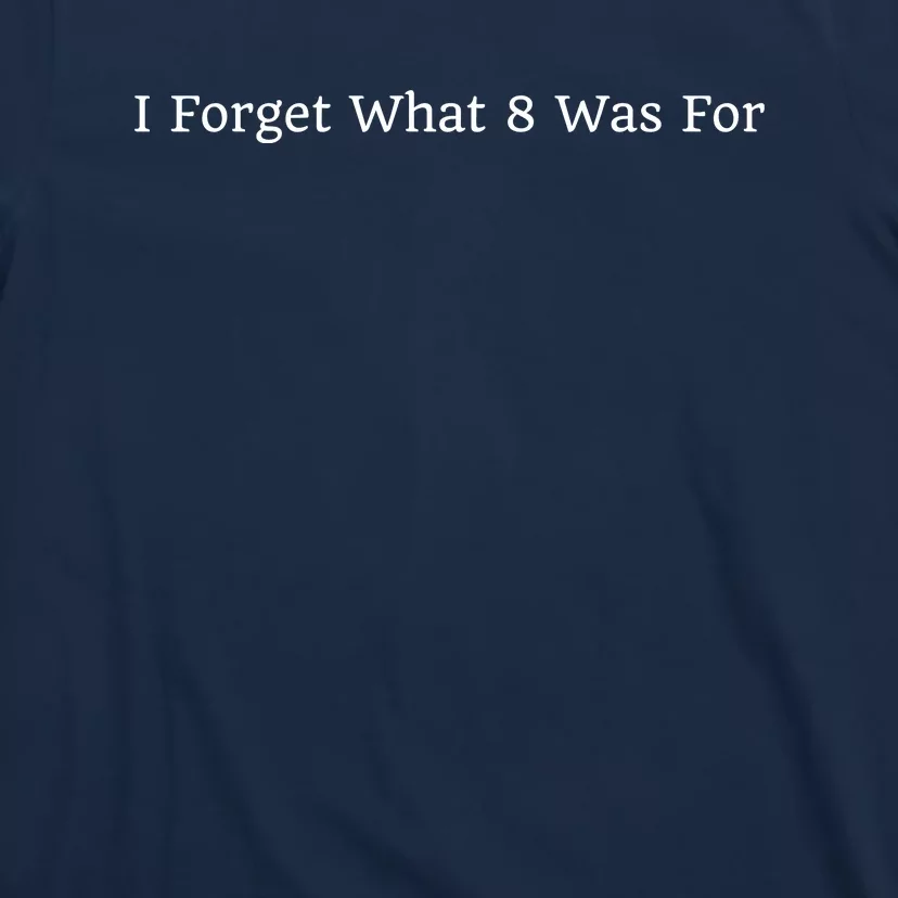 I Forget What 8 Was For T-Shirt