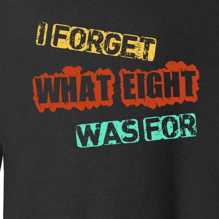 I Forget What Eight Was For Funny Sarcastic Toddler Sweatshirt