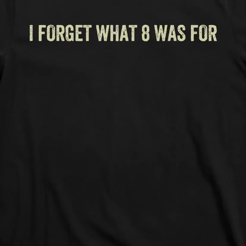 I Forget What 8 Was T-Shirt