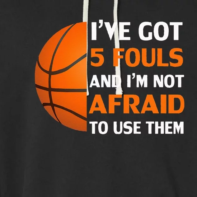 I’ve Got 5 Fouls And I’m Not Afraid To Use Them Basketball Garment-Dyed Fleece Hoodie