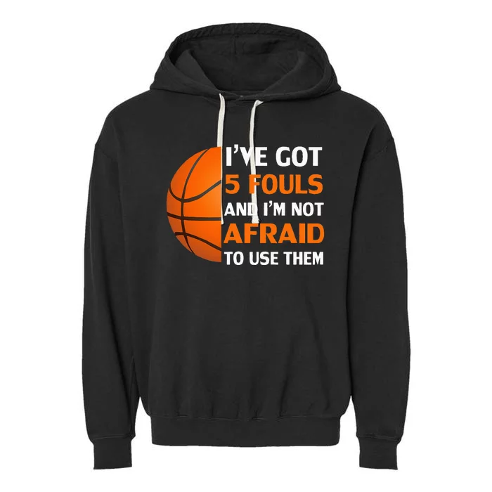 I’ve Got 5 Fouls And I’m Not Afraid To Use Them Basketball Garment-Dyed Fleece Hoodie