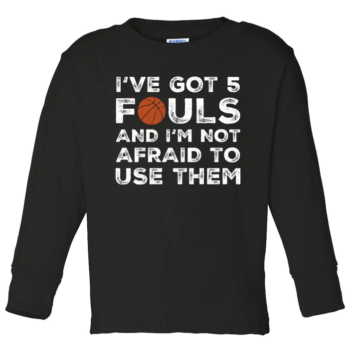 Ive Got 5 Fouls And Im Not Afraid To Use Them Funny Basketball Player Hoops 5 Toddler Long Sleeve Shirt