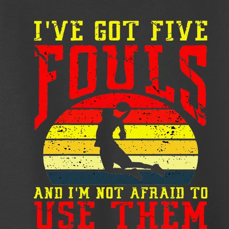 IVe Got 5 Fouls And IM Not Afraid To Use Them Toddler T-Shirt