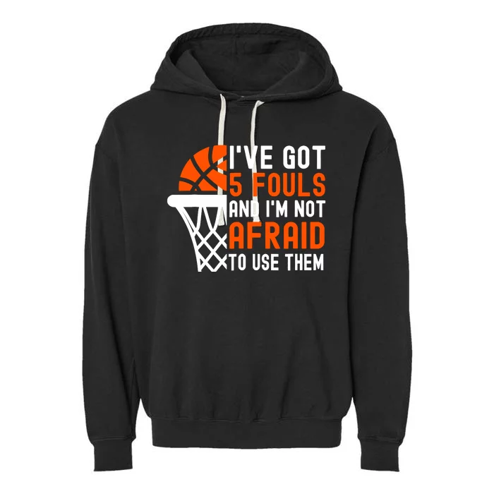 I’Ve Got 5 Fouls And I’M Not Afraid To Use Them Basketball Garment-Dyed Fleece Hoodie