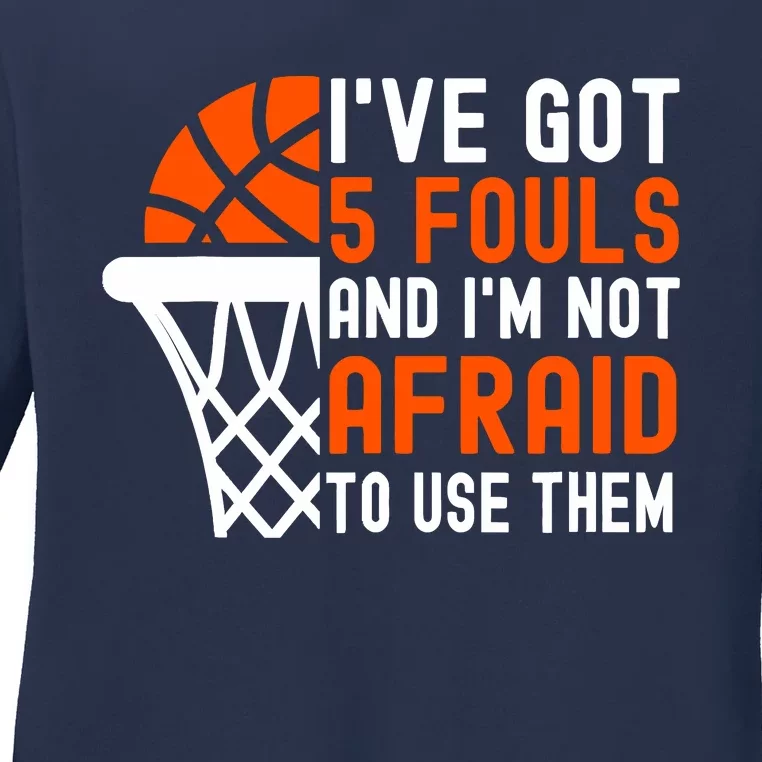 I’Ve Got 5 Fouls And I’M Not Afraid To Use Them Basketball Ladies Long Sleeve Shirt