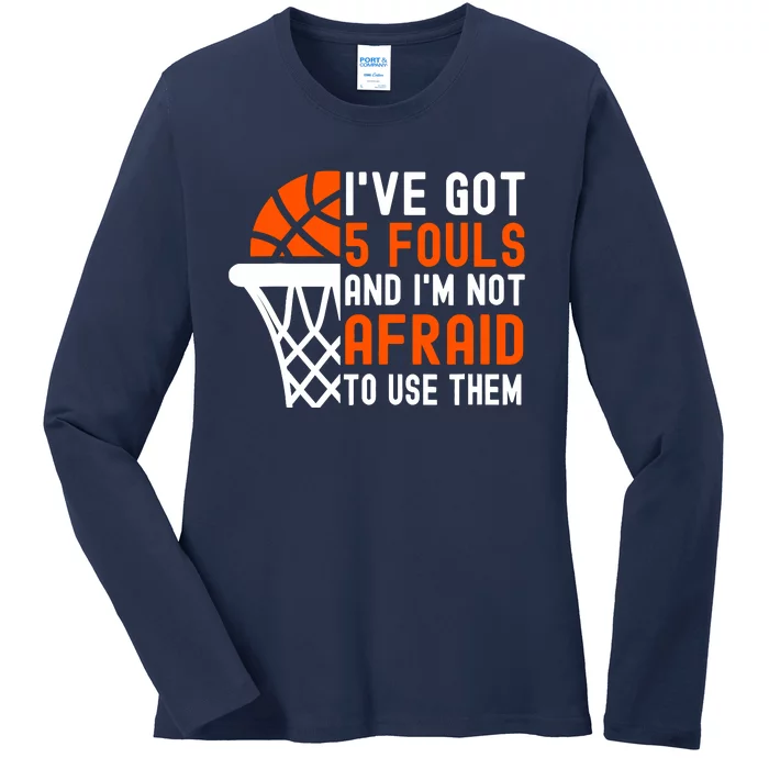 I’Ve Got 5 Fouls And I’M Not Afraid To Use Them Basketball Ladies Long Sleeve Shirt