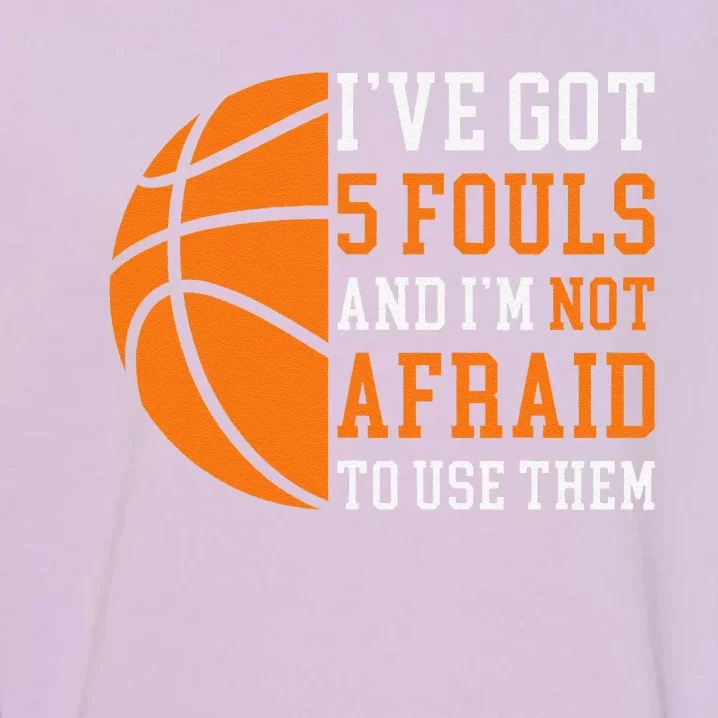 I’Ve Got 5 Fouls And I’M Not Afraid To Use Them Basketball Garment-Dyed Sweatshirt