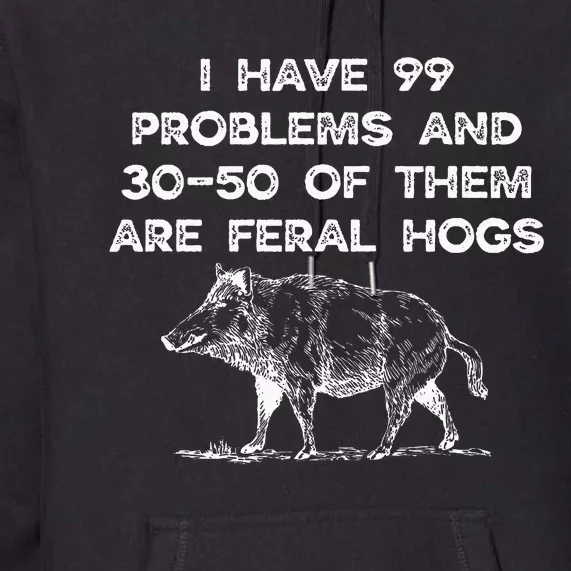 I Got 99 Problems And 30 50 Of Them Are Feral Hogs Premium Hoodie