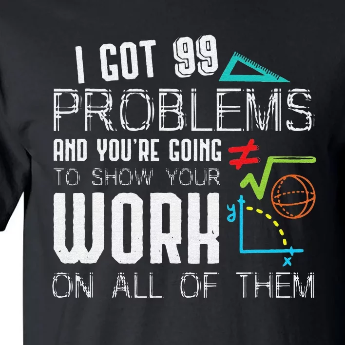 I Got 99 Problems Show Your Work Funny Math Teacher Tall T-Shirt