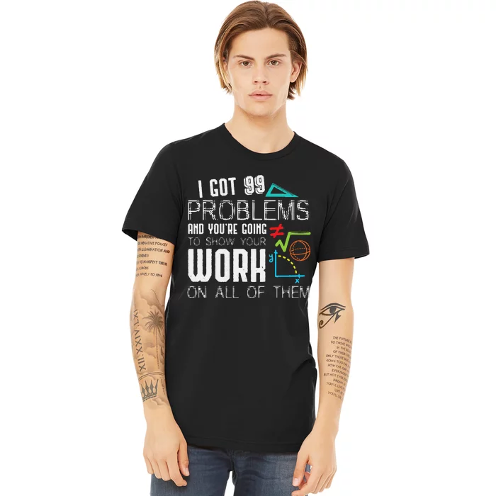 I Got 99 Problems Show Your Work Funny Math Teacher Premium T-Shirt