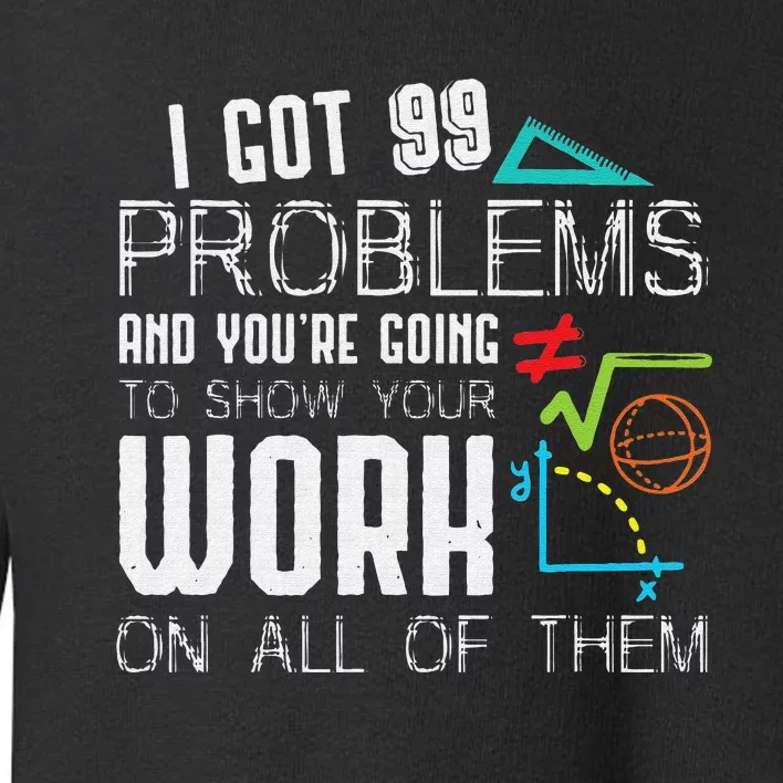 I Got 99 Problems Show Your Work Funny Tutor Math Teacher Toddler Sweatshirt