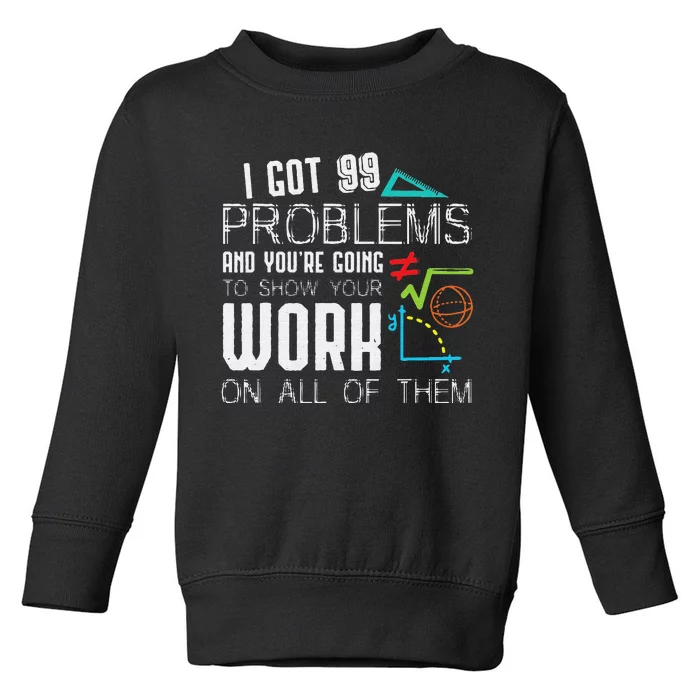 I Got 99 Problems Show Your Work Funny Tutor Math Teacher Toddler Sweatshirt